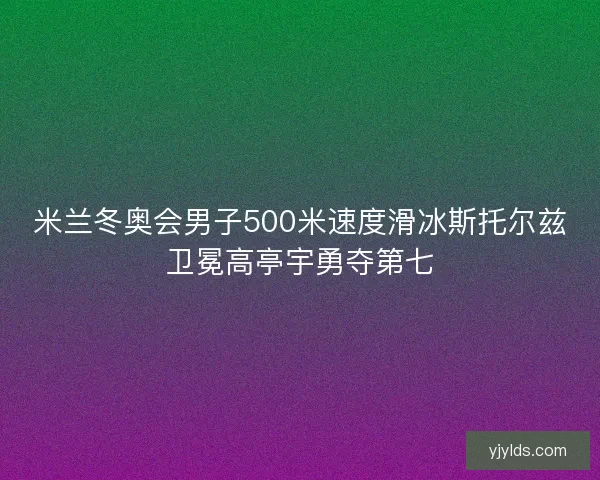 米兰冬奥会男子500米速度滑冰斯托尔兹卫冕高亭宇勇夺第七