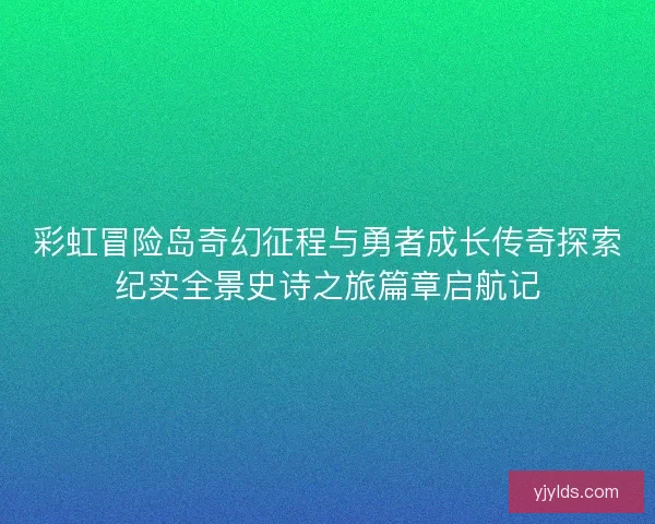 彩虹冒险岛奇幻征程与勇者成长传奇探索纪实全景史诗之旅篇章启航记